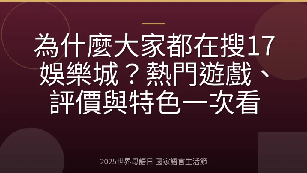 為什麼大家都在搜17娛樂城？熱門遊戲、評價與特色一次看