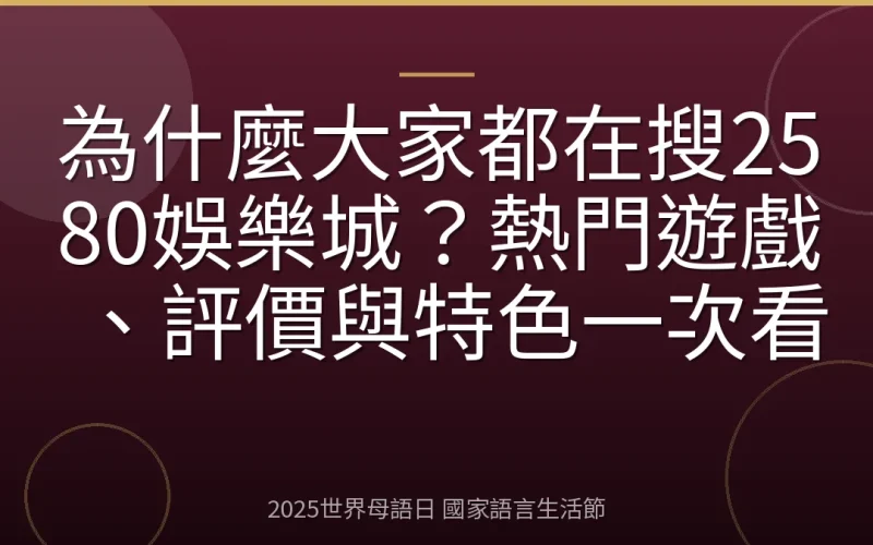 為什麼大家都在搜2580娛樂城？熱門遊戲、評價與特色一次看