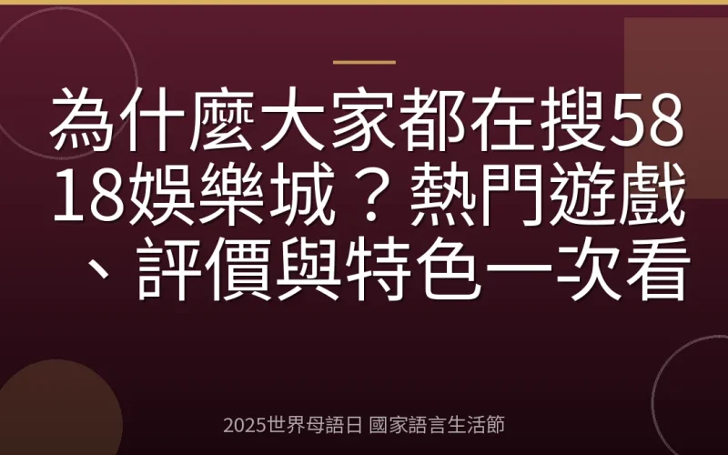 為什麼大家都在搜5818娛樂城？熱門遊戲、評價與特色一次看