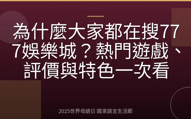 為什麼大家都在搜777娛樂城？熱門遊戲、評價與特色一次看