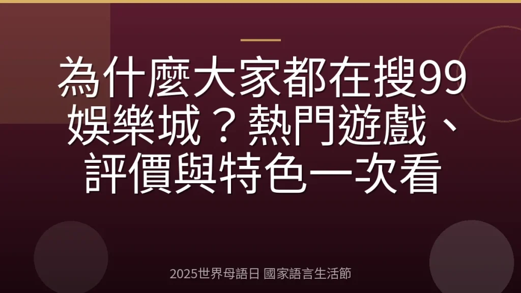 為什麼大家都在搜99娛樂城？熱門遊戲、評價與特色一次看
