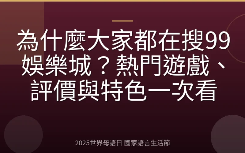 為什麼大家都在搜99娛樂城？熱門遊戲、評價與特色一次看