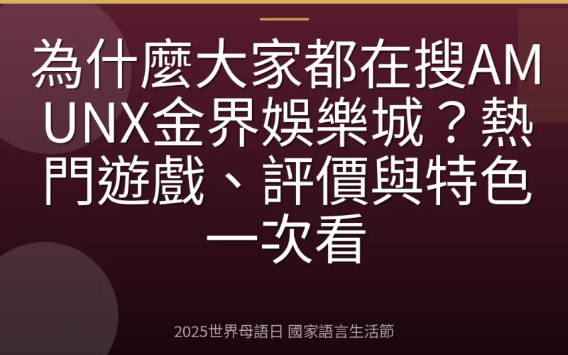 為什麼大家都在搜AMUNX金界娛樂城？熱門遊戲、評價與特色一次看
