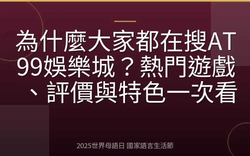為什麼大家都在搜AT99娛樂城？熱門遊戲、評價與特色一次看