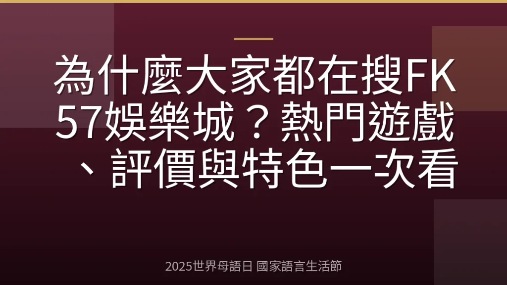 為什麼大家都在搜FK57娛樂城？熱門遊戲、評價與特色一次看