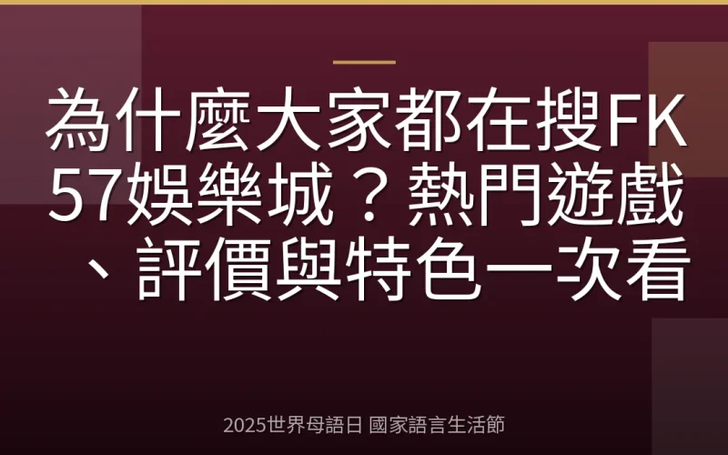 為什麼大家都在搜FK57娛樂城？熱門遊戲、評價與特色一次看