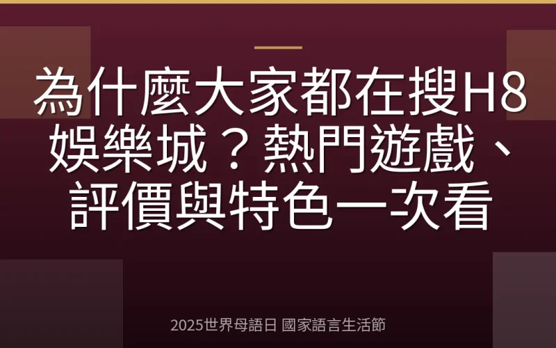 為什麼大家都在搜H8娛樂城？熱門遊戲、評價與特色一次看