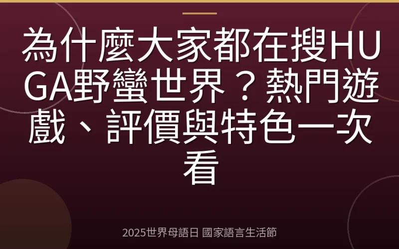 為什麼大家都在搜HUGA野蠻世界？熱門遊戲、評價與特色一次看