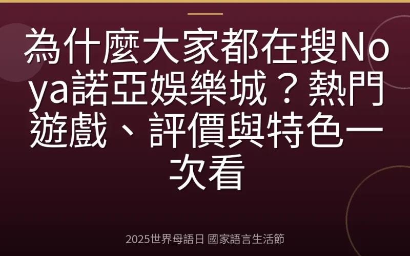 為什麼大家都在搜Noya諾亞娛樂城？熱門遊戲、評價與特色一次看