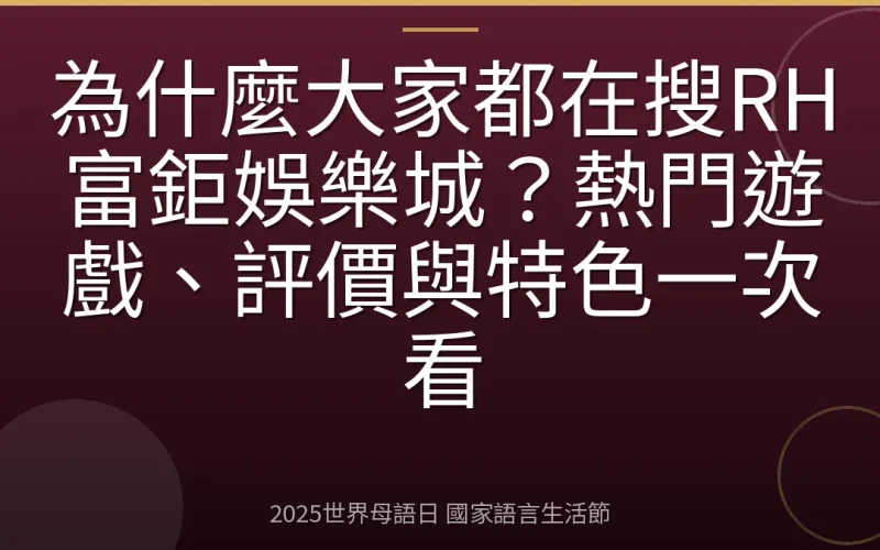 為什麼大家都在搜RH富鉅娛樂城？熱門遊戲、評價與特色一次看