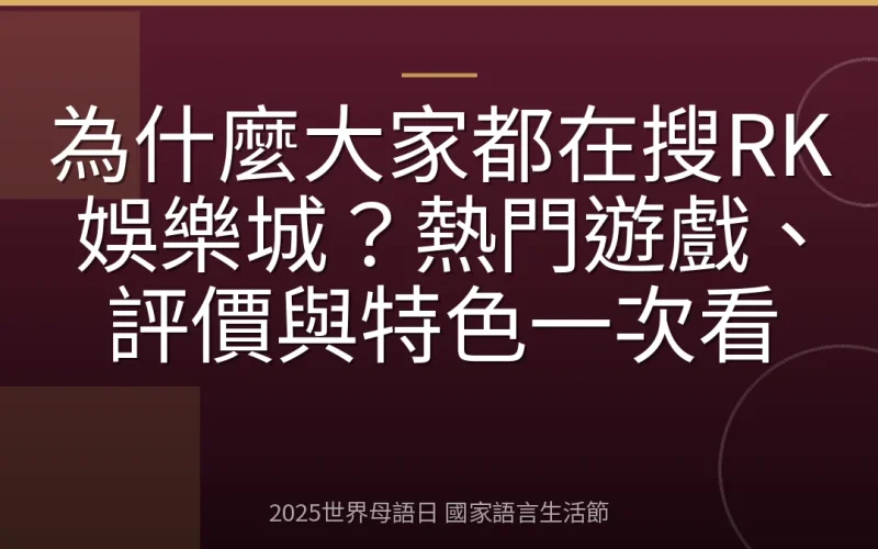 為什麼大家都在搜RK娛樂城？熱門遊戲、評價與特色一次看