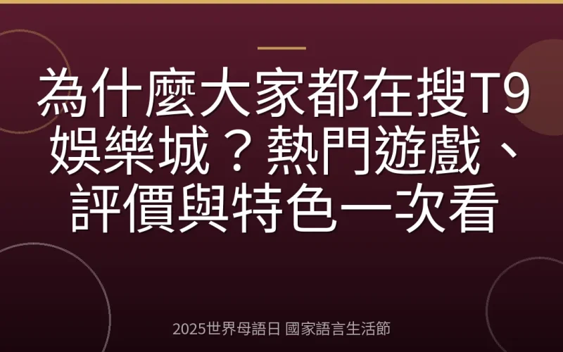 為什麼大家都在搜T9娛樂城？熱門遊戲、評價與特色一次看