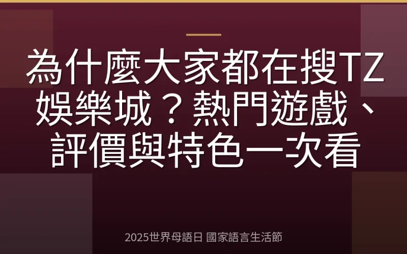 為什麼大家都在搜TZ娛樂城？熱門遊戲、評價與特色一次看
