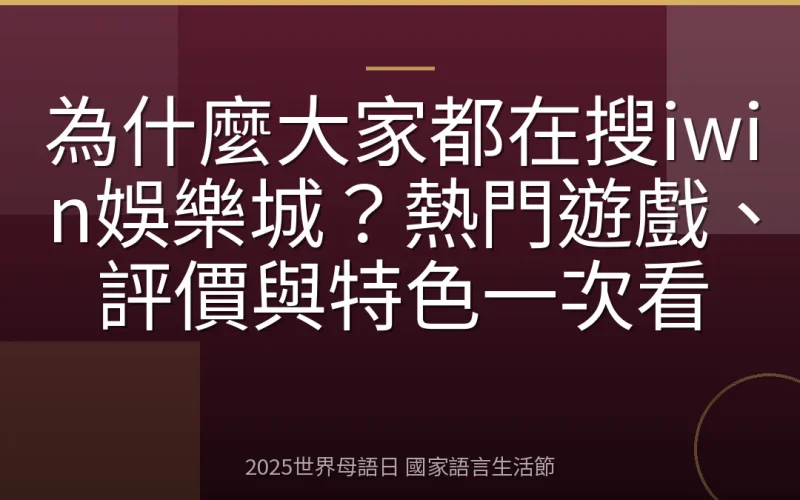 為什麼大家都在搜iwin娛樂城？熱門遊戲、評價與特色一次看