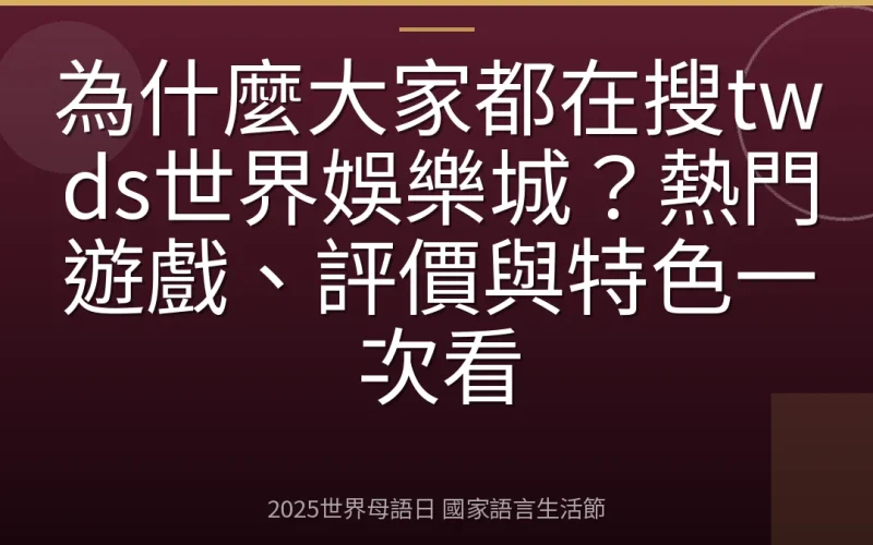 為什麼大家都在搜twds世界娛樂城？熱門遊戲、評價與特色一次看