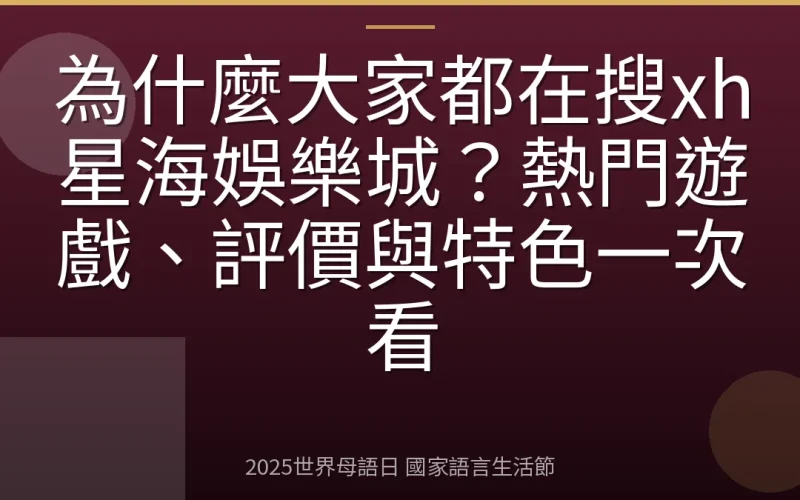 為什麼大家都在搜xh星海娛樂城？熱門遊戲、評價與特色一次看