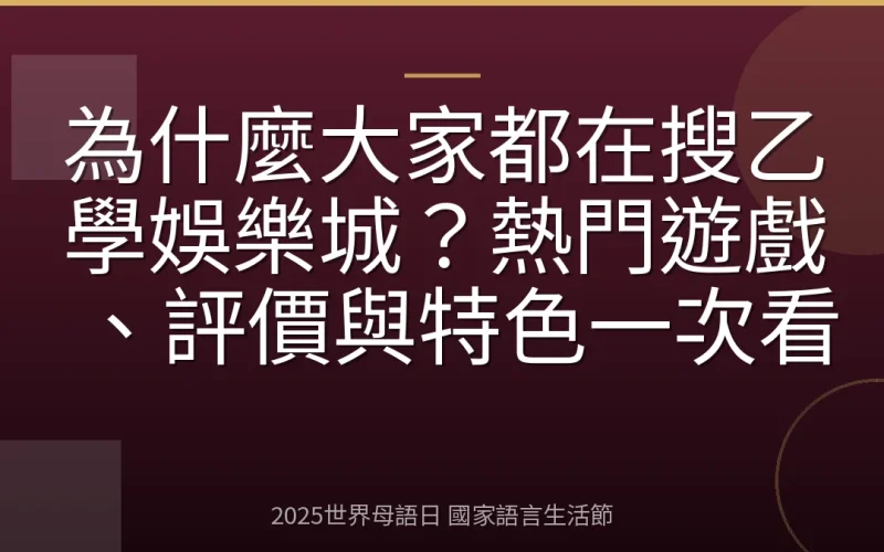 為什麼大家都在搜乙學娛樂城？熱門遊戲、評價與特色一次看