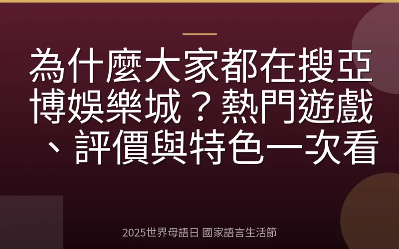 為什麼大家都在搜亞博娛樂城？熱門遊戲、評價與特色一次看
