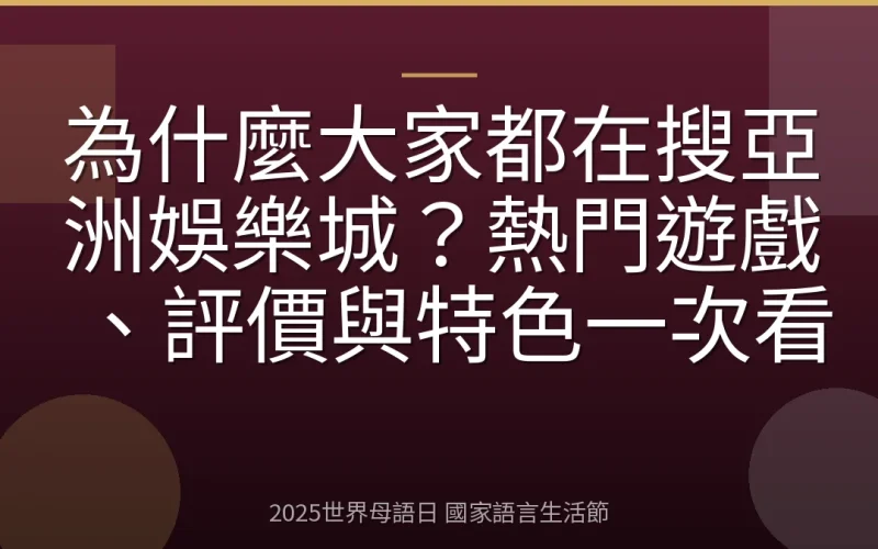 為什麼大家都在搜亞洲娛樂城？熱門遊戲、評價與特色一次看