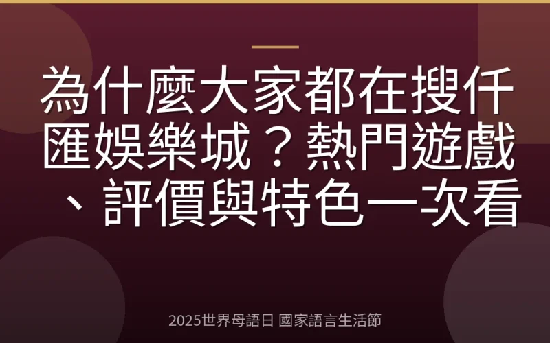 為什麼大家都在搜仟匯娛樂城？熱門遊戲、評價與特色一次看