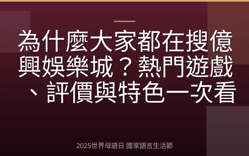 為什麼大家都在搜億興娛樂城？熱門遊戲、評價與特色一次看