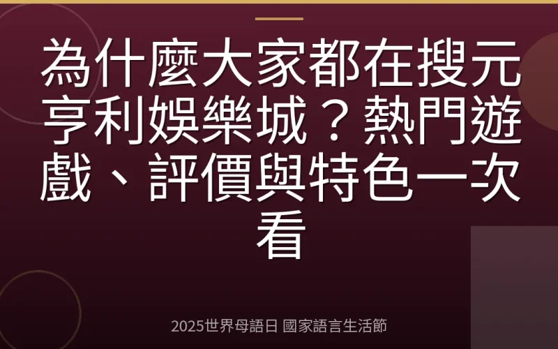 為什麼大家都在搜元亨利娛樂城？熱門遊戲、評價與特色一次看