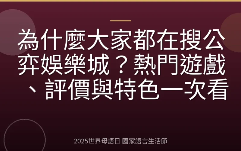 為什麼大家都在搜公弈娛樂城？熱門遊戲、評價與特色一次看