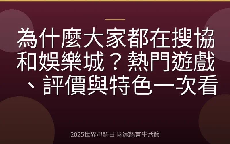 為什麼大家都在搜協和娛樂城？熱門遊戲、評價與特色一次看