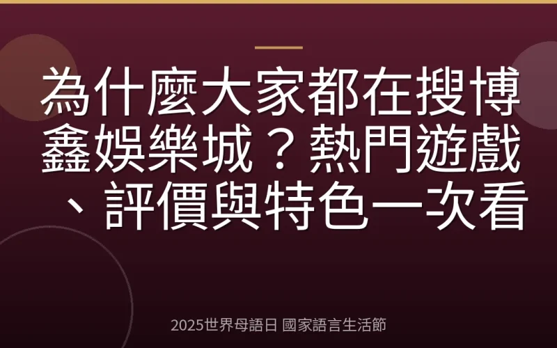 為什麼大家都在搜博鑫娛樂城？熱門遊戲、評價與特色一次看