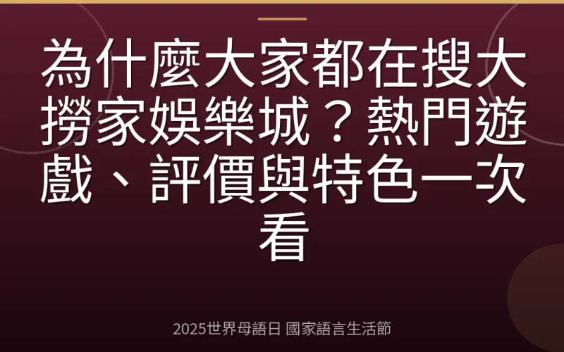 為什麼大家都在搜大撈家娛樂城？熱門遊戲、評價與特色一次看
