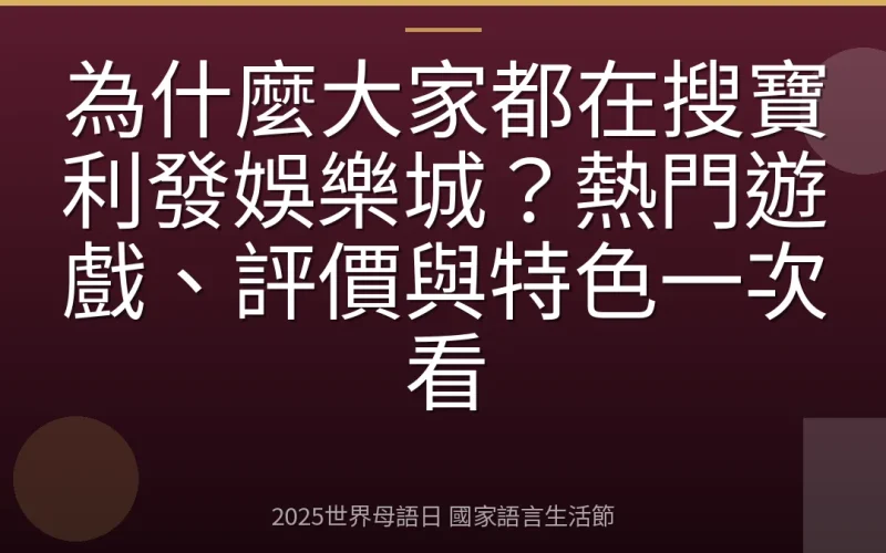 為什麼大家都在搜寶利發娛樂城？熱門遊戲、評價與特色一次看