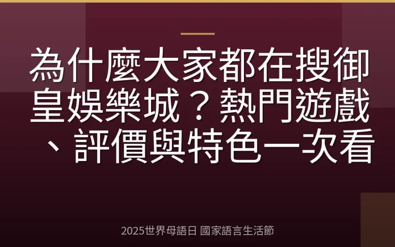 為什麼大家都在搜御皇娛樂城？熱門遊戲、評價與特色一次看