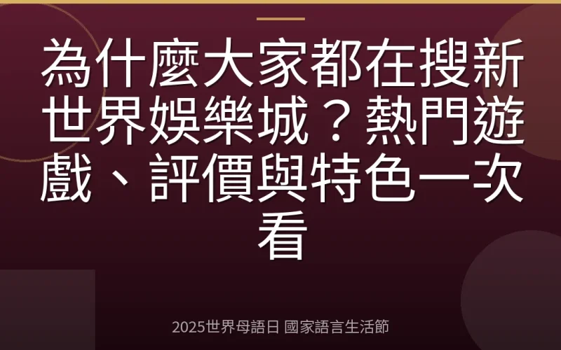 為什麼大家都在搜新世界娛樂城？熱門遊戲、評價與特色一次看