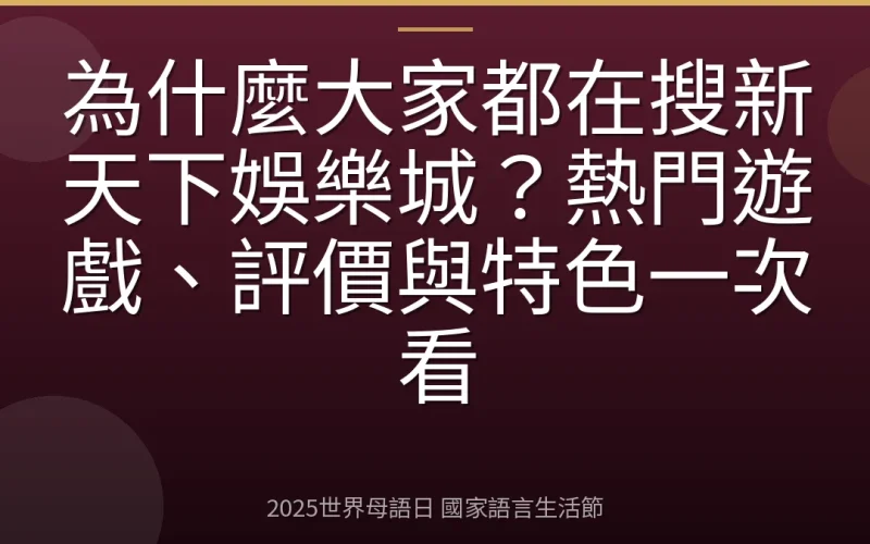 為什麼大家都在搜新天下娛樂城？熱門遊戲、評價與特色一次看