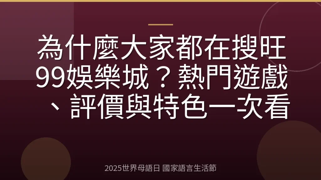 為什麼大家都在搜旺99娛樂城？熱門遊戲、評價與特色一次看
