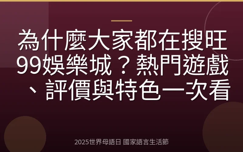 為什麼大家都在搜旺99娛樂城？熱門遊戲、評價與特色一次看