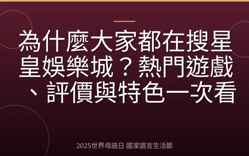 為什麼大家都在搜星皇娛樂城？熱門遊戲、評價與特色一次看