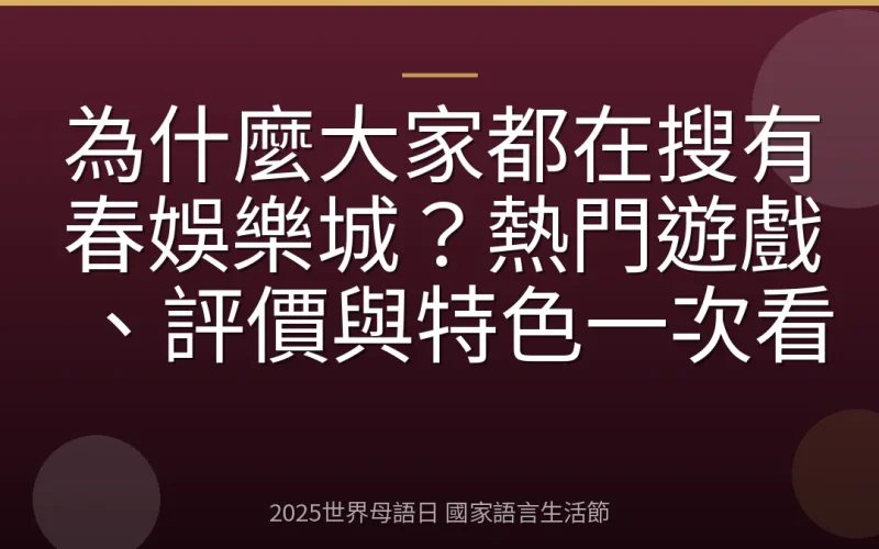 為什麼大家都在搜有春娛樂城？熱門遊戲、評價與特色一次看