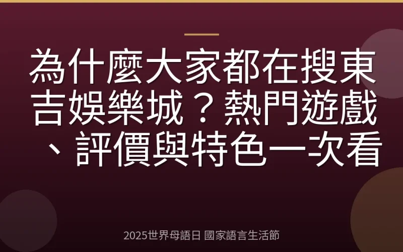 為什麼大家都在搜東吉娛樂城？熱門遊戲、評價與特色一次看