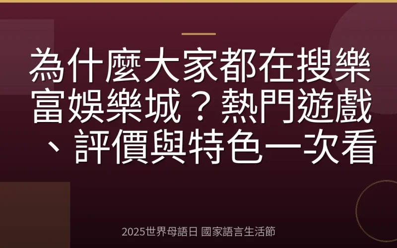 為什麼大家都在搜樂富娛樂城？熱門遊戲、評價與特色一次看