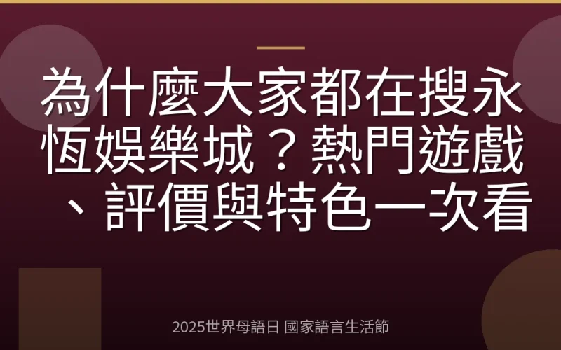為什麼大家都在搜永恆娛樂城？熱門遊戲、評價與特色一次看