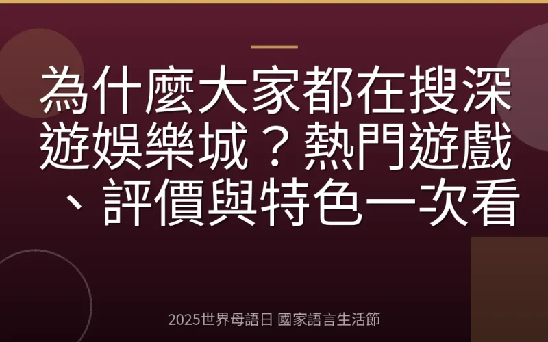 為什麼大家都在搜深遊娛樂城？熱門遊戲、評價與特色一次看