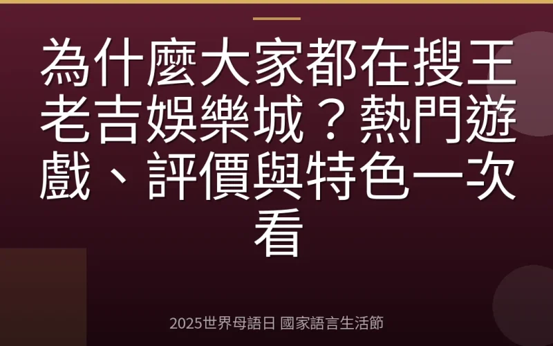 為什麼大家都在搜王老吉娛樂城？熱門遊戲、評價與特色一次看