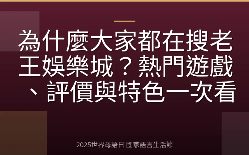 為什麼大家都在搜老王娛樂城？熱門遊戲、評價與特色一次看