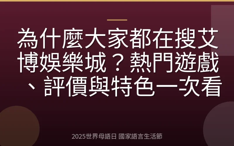 為什麼大家都在搜艾博娛樂城？熱門遊戲、評價與特色一次看