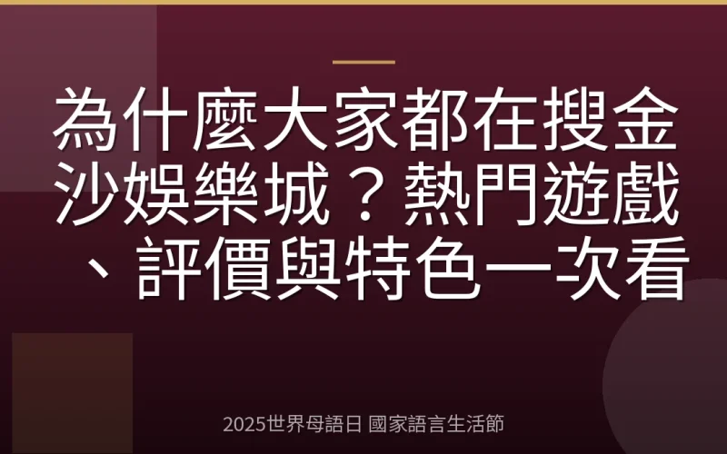 為什麼大家都在搜金沙娛樂城？熱門遊戲、評價與特色一次看