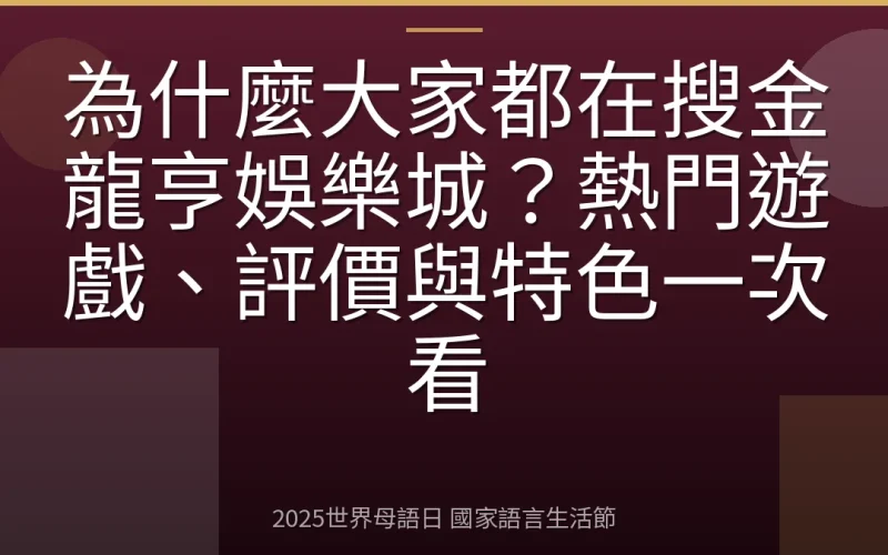 為什麼大家都在搜金龍亨娛樂城？熱門遊戲、評價與特色一次看