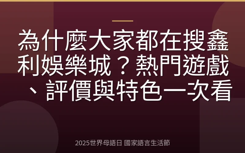 為什麼大家都在搜鑫利娛樂城？熱門遊戲、評價與特色一次看