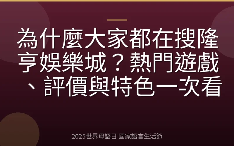 為什麼大家都在搜隆亨娛樂城？熱門遊戲、評價與特色一次看