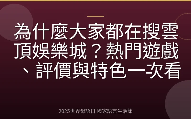 為什麼大家都在搜雲頂娛樂城？熱門遊戲、評價與特色一次看